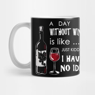 A day without wine is like just kidding have no idea Mug